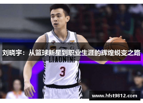 刘晓宇：从篮球新星到职业生涯的辉煌蜕变之路