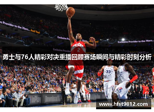 勇士与76人精彩对决重播回顾赛场瞬间与精彩时刻分析