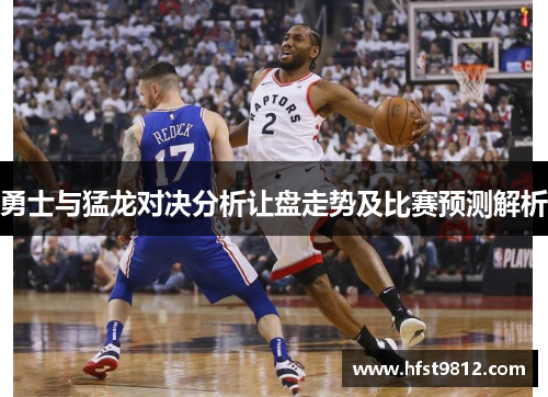 勇士与猛龙对决分析让盘走势及比赛预测解析