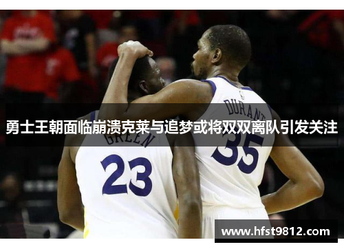 勇士王朝面临崩溃克莱与追梦或将双双离队引发关注
