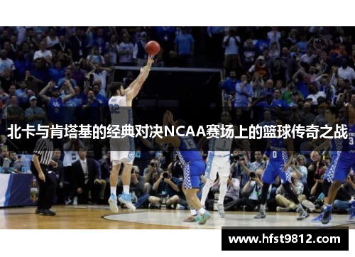 北卡与肯塔基的经典对决NCAA赛场上的篮球传奇之战