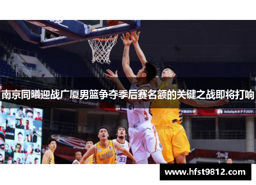 南京同曦迎战广厦男篮争夺季后赛名额的关键之战即将打响