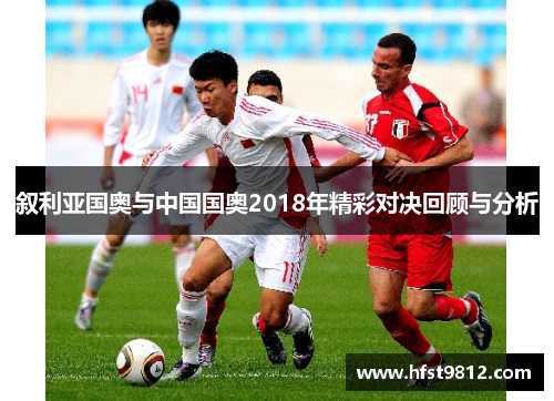 叙利亚国奥与中国国奥2018年精彩对决回顾与分析