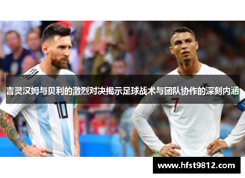 吉灵汉姆与贝利的激烈对决揭示足球战术与团队协作的深刻内涵