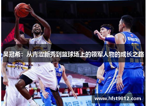 吴冠希：从青涩新秀到篮球场上的领军人物的成长之路