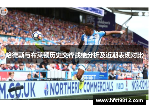 哈德斯与布莱顿历史交锋战绩分析及近期表现对比