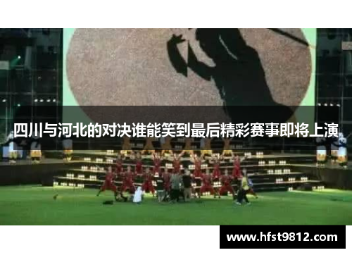 四川与河北的对决谁能笑到最后精彩赛事即将上演