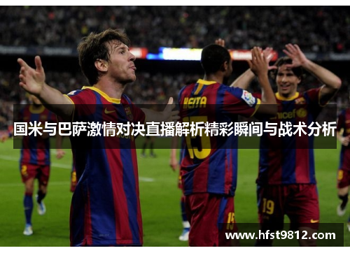 国米与巴萨激情对决直播解析精彩瞬间与战术分析