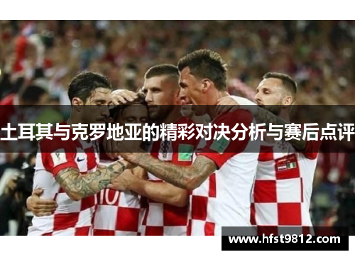 土耳其与克罗地亚的精彩对决分析与赛后点评
