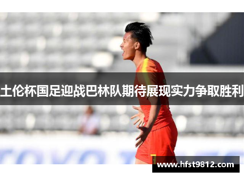 土伦杯国足迎战巴林队期待展现实力争取胜利