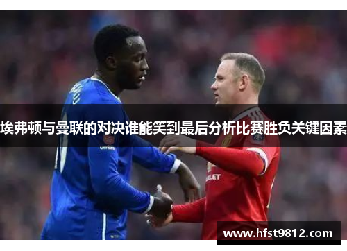 埃弗顿与曼联的对决谁能笑到最后分析比赛胜负关键因素