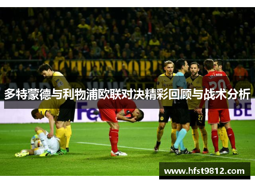 多特蒙德与利物浦欧联对决精彩回顾与战术分析