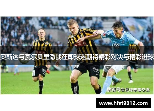 奥斯达与瓦尔贝里激战在即球迷期待精彩对决与精彩进球