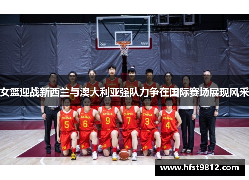 女篮迎战新西兰与澳大利亚强队力争在国际赛场展现风采
