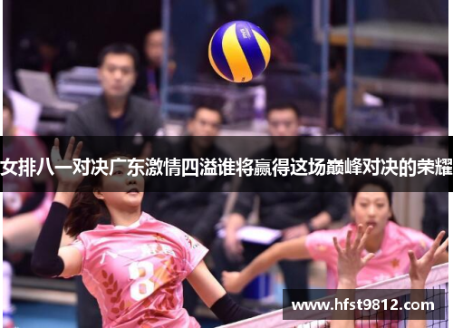 女排八一对决广东激情四溢谁将赢得这场巅峰对决的荣耀