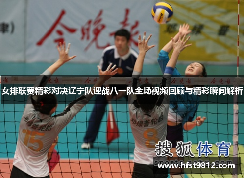 女排联赛精彩对决辽宁队迎战八一队全场视频回顾与精彩瞬间解析