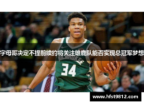 字母哥决定不提前续约将关注雄鹿队能否实现总冠军梦想