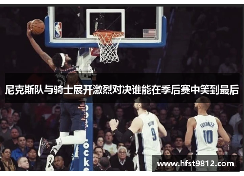 尼克斯队与骑士展开激烈对决谁能在季后赛中笑到最后
