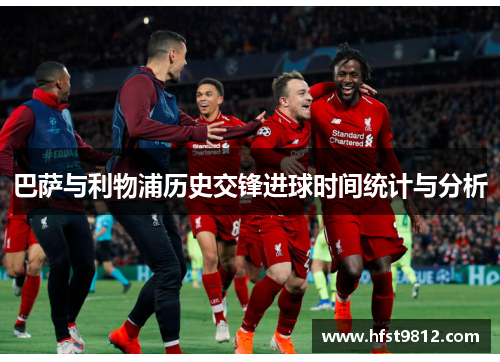 巴萨与利物浦历史交锋进球时间统计与分析