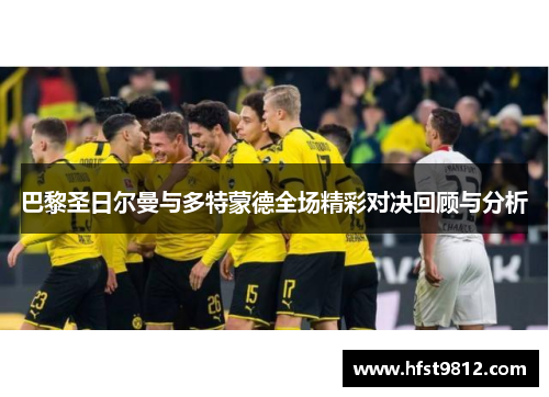 巴黎圣日尔曼与多特蒙德全场精彩对决回顾与分析