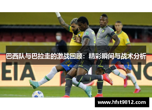 巴西队与巴拉圭的激战回顾：精彩瞬间与战术分析