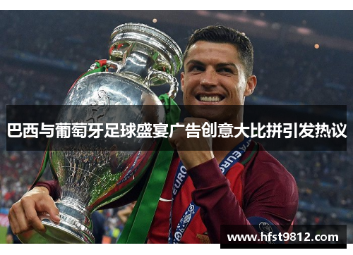 巴西与葡萄牙足球盛宴广告创意大比拼引发热议