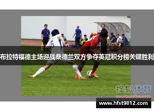 布拉特福德主场迎战桑德兰双方争夺英冠积分榜关键胜利