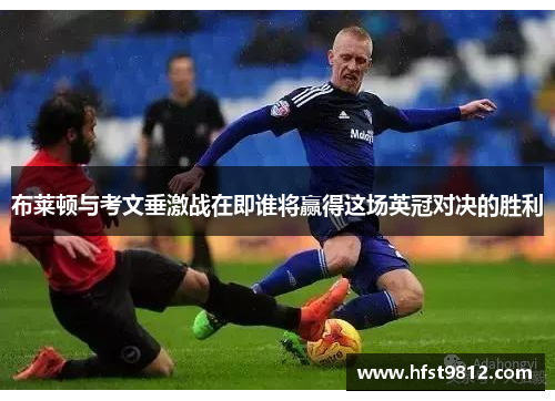 布莱顿与考文垂激战在即谁将赢得这场英冠对决的胜利