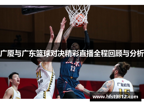 广厦与广东篮球对决精彩直播全程回顾与分析