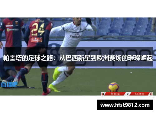 帕奎塔的足球之路：从巴西新星到欧洲赛场的璀璨崛起