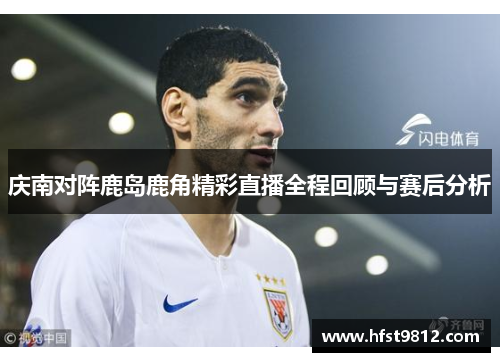 庆南对阵鹿岛鹿角精彩直播全程回顾与赛后分析