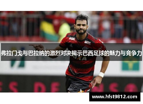 弗拉门戈与巴拉纳的激烈对决揭示巴西足球的魅力与竞争力