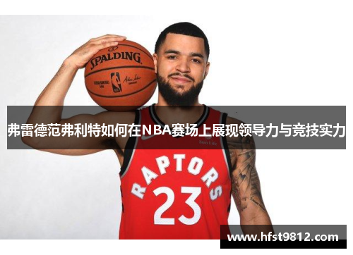 弗雷德范弗利特如何在NBA赛场上展现领导力与竞技实力