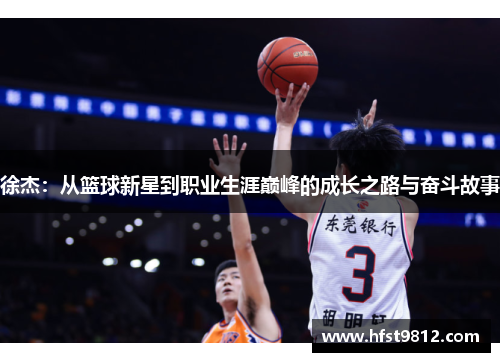 徐杰：从篮球新星到职业生涯巅峰的成长之路与奋斗故事
