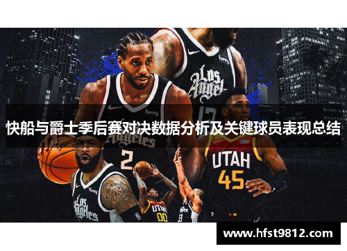 快船与爵士季后赛对决数据分析及关键球员表现总结