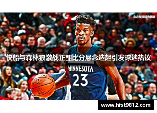 快船与森林狼激战正酣比分悬念迭起引发球迷热议