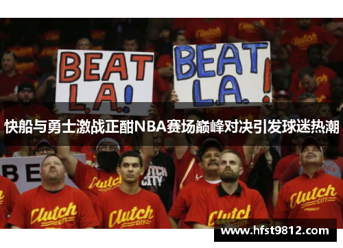 快船与勇士激战正酣NBA赛场巅峰对决引发球迷热潮