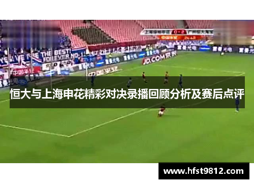 恒大与上海申花精彩对决录播回顾分析及赛后点评