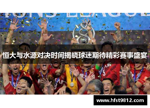 恒大与水源对决时间揭晓球迷期待精彩赛事盛宴
