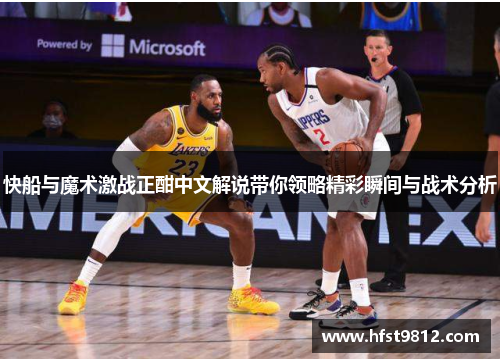 快船与魔术激战正酣中文解说带你领略精彩瞬间与战术分析